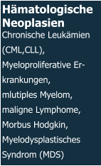 Hämatologische Neoplasien  Chronische Leukämien (CML,CLL), Myeloproliferative Er-krankungen, mlutiples Myelom, maligne Lymphome, Morbus Hodgkin, Myelodysplastisches Syndrom (MDS)